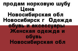 продам норковую шубу › Цена ­ 70 000 - Новосибирская обл., Новосибирск г. Одежда, обувь и аксессуары » Женская одежда и обувь   . Новосибирская обл.